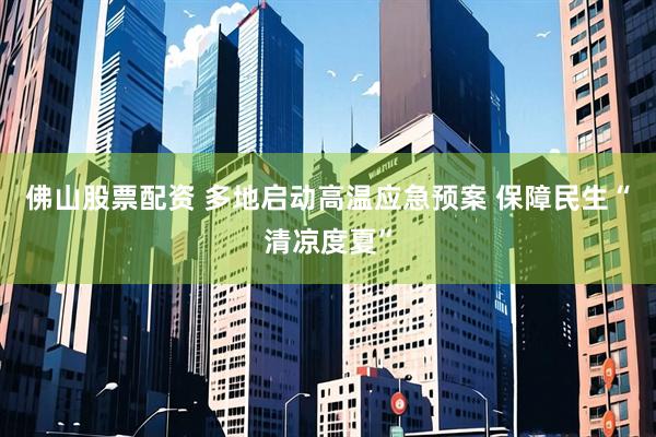 佛山股票配资 多地启动高温应急预案 保障民生“清凉度夏”