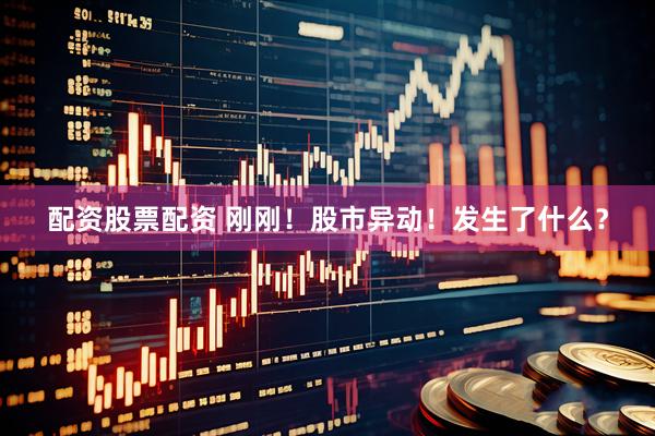 配资股票配资 刚刚！股市异动！发生了什么？