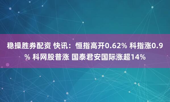 稳操胜券配资 快讯：恒指高开0.62% 科指涨0.9% 科网股普涨 国泰君安国际涨超14%