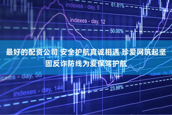 最好的配资公司 安全护航真诚相遇 珍爱网筑起坚固反诈防线为爱保驾护航