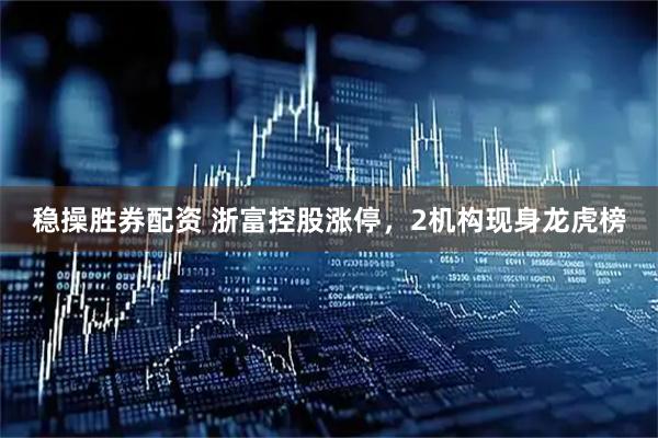 稳操胜券配资 浙富控股涨停，2机构现身龙虎榜