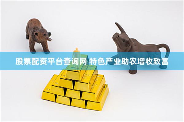 股票配资平台查询网 特色产业助农增收致富