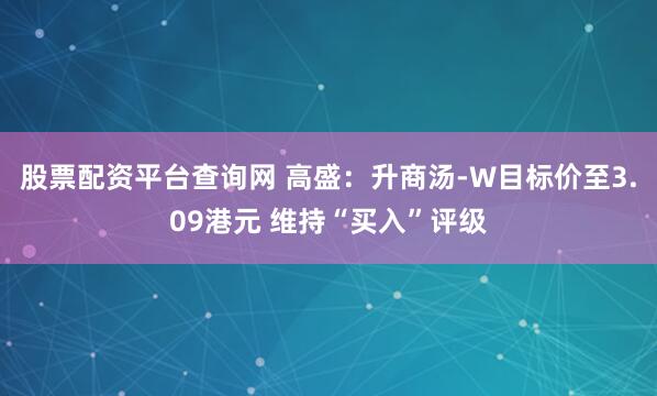 股票配资平台查询网 高盛：升商汤-W目标价至3.09港元 维持“买入”评级
